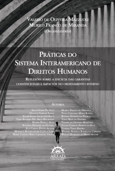 Práticas do Sistema Interamericano de Direitos Humanos: Reflexões Sobre a Eficácia das Garantias Convencionais e Impactos no Ordenamento Interno (Volume 1)